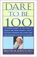 Book cover image of Dare To Be 100: 99 Steps To A Long, Healthy Life by Walter M. Bortzii