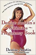 Denise Austin: Denise Austin's Ultimate Pregnancy Book: How to Stay Fit and Healthy through the Nine Months--and Shape up after Baby