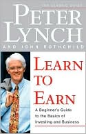Peter Lynch: Learn to Earn; A Beginner's Guide to the Basics of Investing and Business