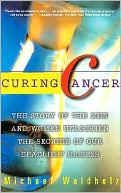 Michael Waldholz: Curing Cancer: The Story of the Men and Women Unlocking the Secrets of Our Deadliest Illness