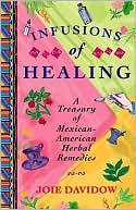Book cover image of Infusions of Healing: A Treasury of Mexican-American Herbal Remedies by Joie Davidow