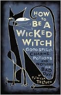 Patricia Telesco: How To Be A Wicked Witch: Good Spells, Charms, Potions and Notions for Bad Days