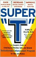 Karlis Ullis: Super "T": The Complete Guide to Creating an Effective, Safe and Natural Testosterone Enhancement Program for Men and Women