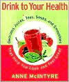 Book cover image of Drink to Your Health: Delicious Juices, Teas, Soups and Smoothies That Help You Look and Feel Great by Anne McIntyre