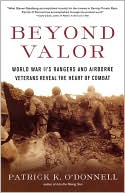 Patrick K. O'Donnell: Beyond Valor: World War II's Rangers and Airborne Veterans Reveal the Heart of Combat