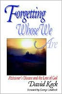 David Keck: Forgetting Whose We Are: Alzheimer's Disease and the Love of God