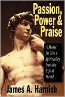 Book cover image of Passion, Power and Praise: A Model for Men's Spirituality from the Life of David by James A. Harnish
