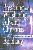 Book cover image of Preaching and Worshiping in Advent, Christmas, and Epiphany: Years A, B, and C by Abingdon Press