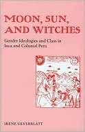 Irene Marsha Silverblatt: Moon, Sun and Witches: Gender Ideologies and Class in Inca and Colonial Peru