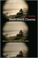 Anton Kaes: Shell Shock Cinema: Weimar Culture and the Wounds of War