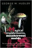 George W. Hudler: Magical Mushrooms, Mischievous Molds