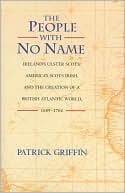 Patrick Griffin: The People with No Name: Ireland's Ulster Scots, America's Scots Irish, and the Creation of a British Atlantic World, 1689-1764