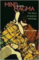 Davis A. Young: Mind over Magma: The Story of Igneous Petrology