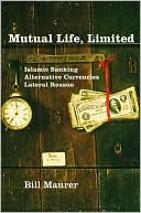 Bill Maurer: Mutual Life, Limited: Islamic Banking, Alternative Currencies, Lateral Reason