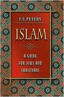 Book cover image of Islam: A Guide for Jews and Christians by F. E. Peters
