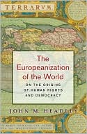 John M. Headley: The Europeanization of the World: On the Origins of Human Rights and Democracy
