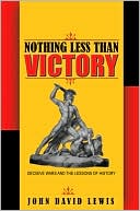 John David Lewis: Nothing Less than Victory: Decisive Wars and the Lessons of History