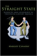 Margot Canaday: The Straight State: Sexuality and Citizenship in Twentieth-Century America
