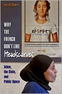 John R. Bowen: Why the French Don't Like Headscarves: Islam, the State, and Public Space