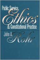John A. Rohr: Public Service,Ethics,and Constitutional Practice