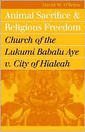 David M. O'Brien: Animal Sacrifice and Religious Freedom: Church of the Lukumi Babalu Aye V. City of Hialeah