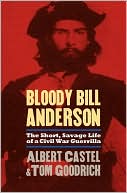 Albert Castel: Bloody Bill Anderson: The Short, Savage Life of a Civil War Guerrilla