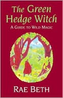 Rae Beth: The Green Hedge Witch: A Guide to Wild Magic