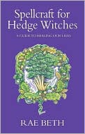 Rae Beth: Spellcraft for Hedge Witches: A Guide to Healing Our Lives