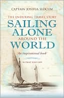 Joshua Slocum: Sailing Alone Around the World: The Enduring Travel Story