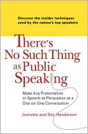 Jeanette and Roy Henderson: There's No Such Thing as Public Speaking: Make Any Presentation or Speech as Persuasive as a One-on-One Conversation