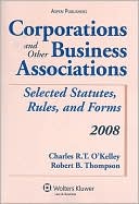 Charles R. T. O'Kelley: Corporations and Other Business Associations: Selected Statutes, Rules and Forms, 2008 Statutory Supplement