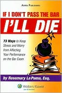 Rosemary La Puma: If I Don't Pass the Bar I'll Die: 73 Ways to Keep Stress and Worry from Affecting Your Performance on the Bar Exam