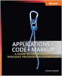 Charles Petzold: Applications = Code + Markup: A Guide to the Microsoft Windows Presentation Foundation
