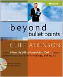 Cliff Atkinson: Beyond Bullet Points: Using Microsoft Office PowerPoint 2007 to Create Presentations That Inform