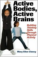 Book cover image of Active Bodies, Active Brains: Building Thinking Skills Through Physical Activity by Mary Ellen Clancy