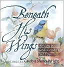 Carolyn Shores Wright: Beneath His Wings: Abiding in God's Comfort and Love