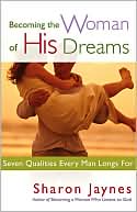 Sharon Jaynes: Becoming the Woman of His Dreams: Seven Qualities Every Man Longs For