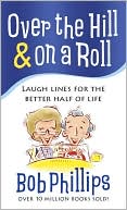 Book cover image of Over the Hill and on a Roll: Laugh Lines for the Better Half of Life by Bob Phillips