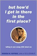 Book cover image of But How'd I Get in There in the First Place?: Talking to Your Young Child about Sex by Deborah Roffman