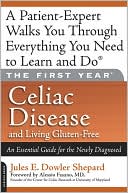 Jules E. Dowler Shepard: The First Year: Celiac Disease and Living Gluten-Free: An Essential Guide for the Newly Diagnosed