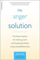 John Lee: The Anger Solution: The Proven Method for Achieving Calm and Developing Healthy, Long-Lasting Relationships