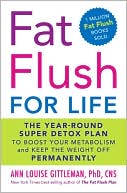 Ann Louise Gittleman PhD: Fat Flush for Life: The Year-Round Super Detox Plan to Boost Your Metabolism and Keep the Weight Off Permanently