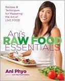 Ani Phyo: Ani's Raw Food Essentials: Recipes and Techniques for Mastering the Art of Live Food