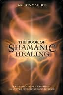Kristin Madden: The Book of Shamanic Healing