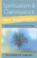 Elizabeth Owens: Spiritualism & Clairvoyance for Beginners: Simple Techniques to Develop Your Psychic Abilities