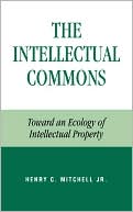 Book cover image of The Intellectual Commons: Toward an Ecology of Intellectual Property (Studies in Social, Political, and Legal Philosophy Series) by Henry C. Mitchell