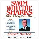 Harvey Mackay: Swim with the Sharks Without Being Eaten Alive: Outsell, Outmanage, Outmotivate, and Outnegotiate Your Competition