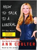 Ann Coulter: How to Talk to a Liberal (If You Must): The World According to Ann Coulter