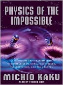 Michio Kaku: Physics of the Impossible: A Scientific Exploration into the World of Phasers, Force Fields, Teleportation, and Time Travel