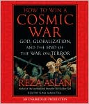 Reza Aslan: How to Win a Cosmic War: God, Globalization, and the End of the War on Terror